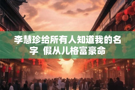 李慧珍给所有人知道我的名字  假从儿格富豪命