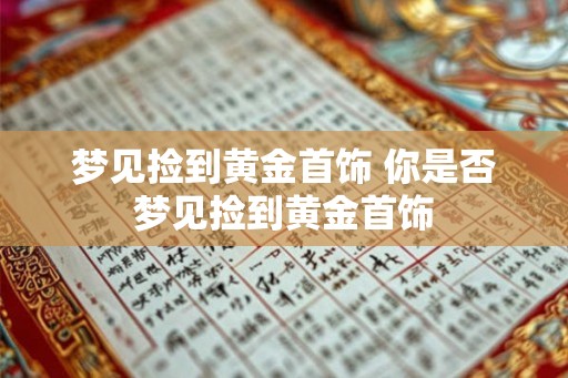 梦见捡到黄金首饰 你是否梦见捡到黄金首饰