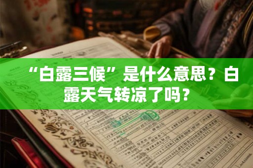 “白露三候”是什么意思?白露天气转凉了吗? “白露三候”是什么意思?白露天气转凉了吗?