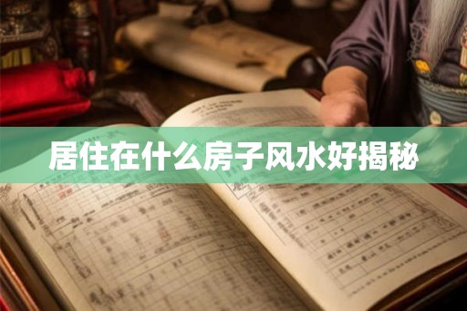 居住在什么房子风水好揭秘