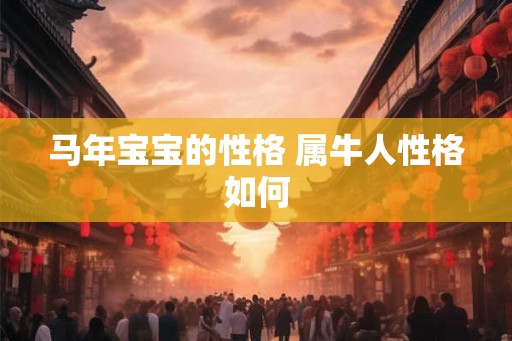 马年宝宝的性格 属牛人性格如何