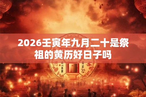 2026壬寅年九月二十是祭祖的黄历好日子吗