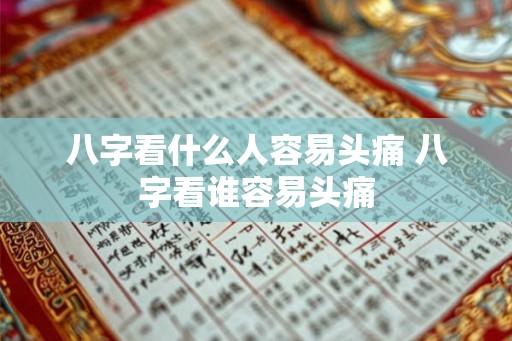 八字看什么人容易头痛 八字看谁容易头痛