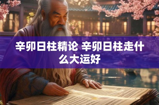 辛卯日柱精论 辛卯日柱走什么大运好
