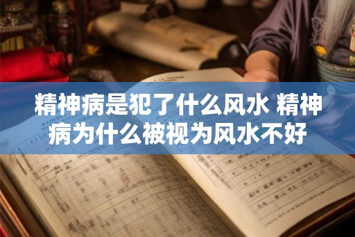 精神病是犯了什么风水 精神病为什么被视为风水不好 精神病是犯了什么风水 精神病为什么被视为风水不好