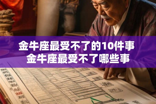 金牛座最受不了的10件事 金牛座最受不了哪些事