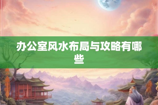 办公室风水布局与攻略有哪些