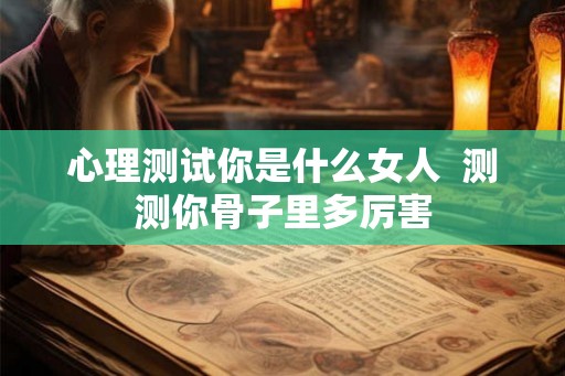 心理测试你是什么女人  测测你骨子里多厉害