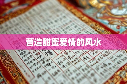 营造甜蜜爱情的风水 营造甜蜜爱情的风水