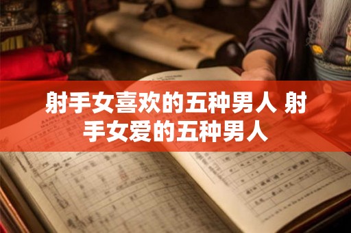 射手女喜欢的五种男人 射手女爱的五种男人