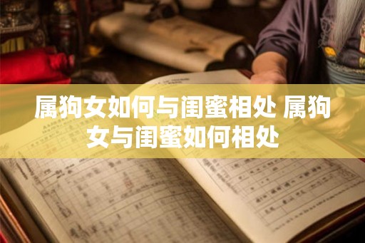 属狗女如何与闺蜜相处 属狗女与闺蜜如何相处