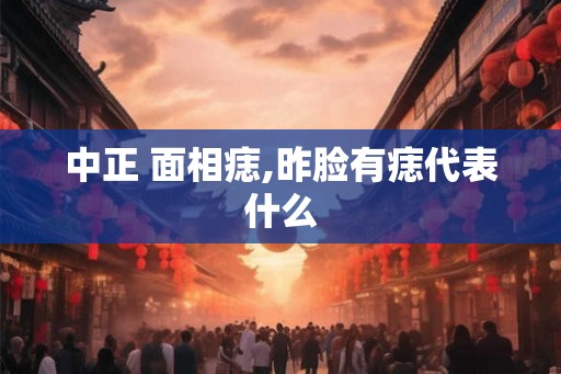 中正 面相痣,昨脸有痣代表什么