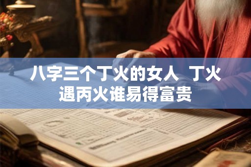 八字三个丁火的女人  丁火遇丙火谁易得富贵
