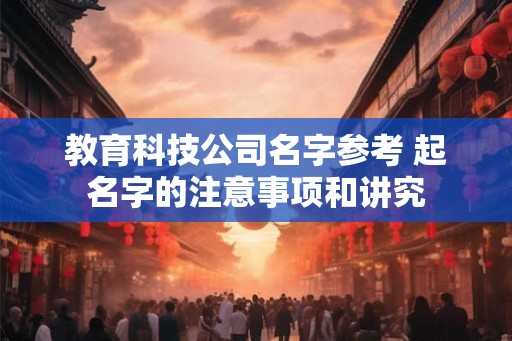 教育科技公司名字参考 起名字的注意事项和讲究