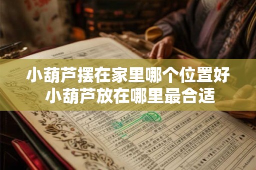 小葫芦摆在家里哪个位置好 小葫芦放在哪里最合适