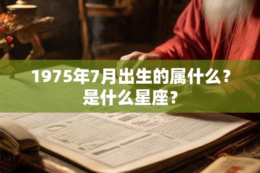 1975年7月出生的属什么？是什么星座？