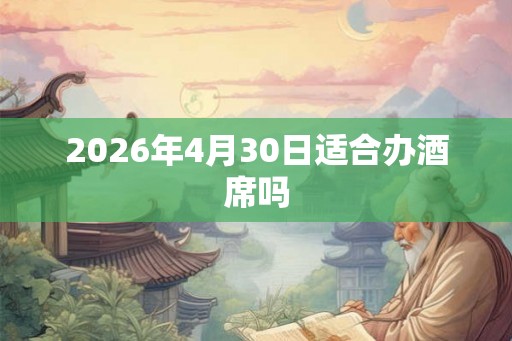 2026年4月30日适合办酒席吗