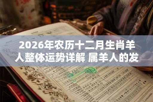 2026年农历十二月生肖羊人整体运势详解 属羊人的发财方向