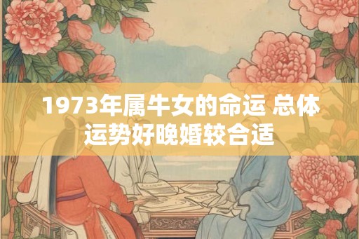 1973年属牛女的命运 总体运势好晚婚较合适