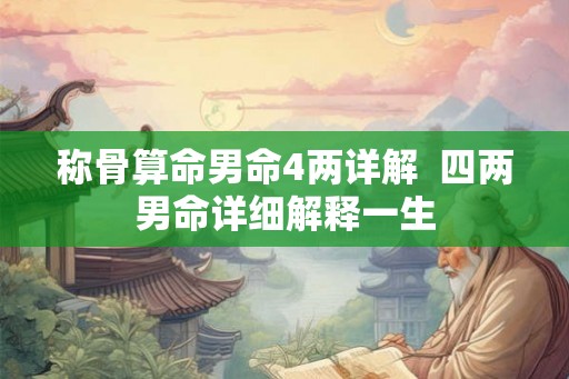 称骨算命男命4两详解 四两男命详细解释一生 称骨算命男命4两详解 四两男命详细解释一生