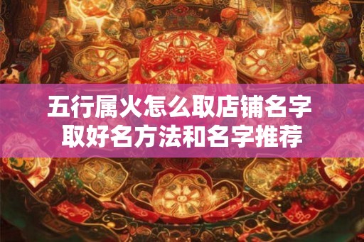五行属火怎么取店铺名字 取好名方法和名字推荐