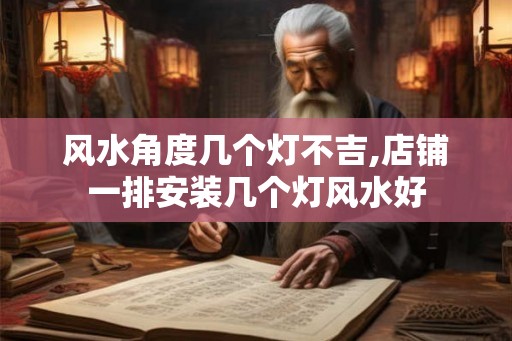 风水角度几个灯不吉,店铺一排安装几个灯风水好