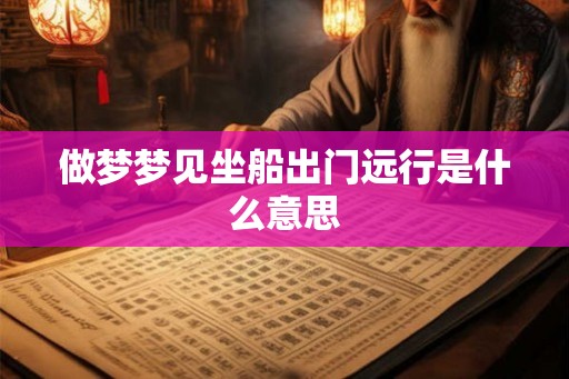 做梦梦见坐船出门远行是什么意思
