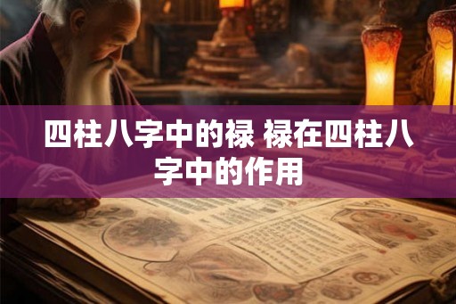四柱八字中的禄 禄在四柱八字中的作用