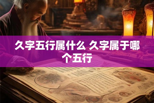 久字五行属什么 久字属于哪个五行