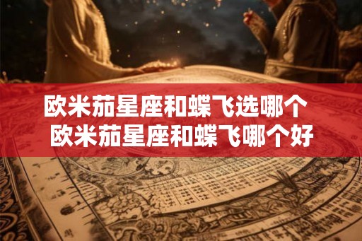 欧米茄星座和蝶飞选哪个  欧米茄星座和蝶飞哪个好
