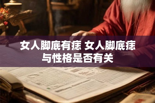 女人脚底有痣 女人脚底痣与性格是否有关