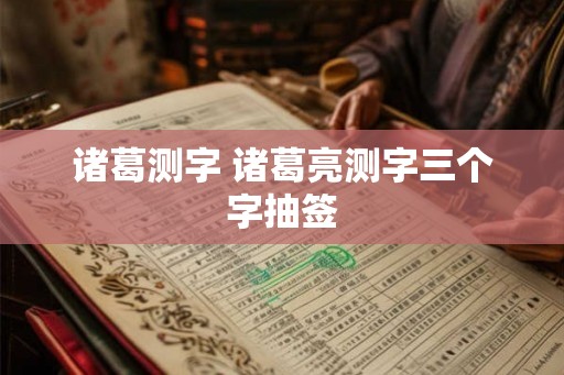 诸葛测字 诸葛亮测字三个字抽签 诸葛测字 诸葛亮测字三个字抽签