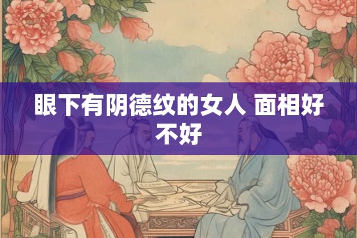 眼下有阴德纹的女人 面相好不好