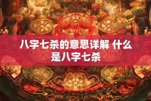 八字七杀的意思详解 什么是八字七杀