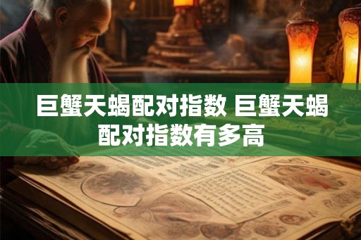 巨蟹天蝎配对指数 巨蟹天蝎配对指数有多高 巨蟹天蝎配对指数 巨蟹天蝎配对指数有多高