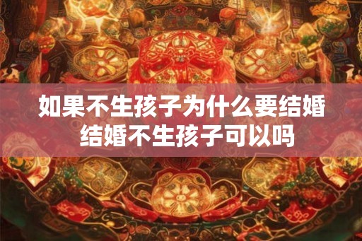 如果不生孩子为什么要结婚 结婚不生孩子可以吗 如果不生孩子为什么要结婚 结婚不生孩子可以吗