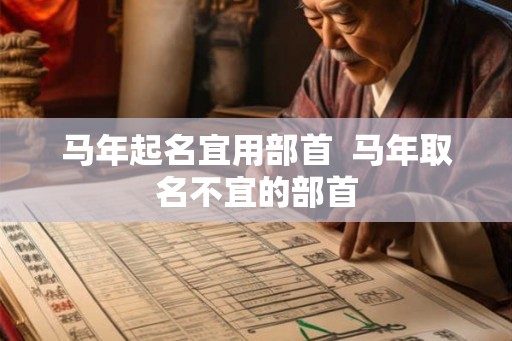 马年起名宜用部首 马年取名不宜的部首 马年起名宜用部首 马年取名不宜的部首