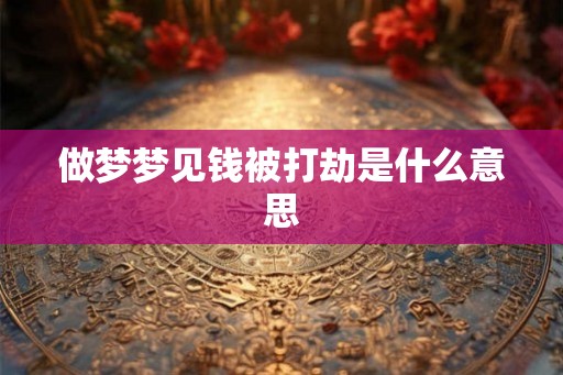 做梦梦见钱被打劫是什么意思