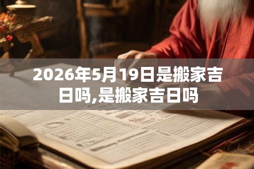 2026年5月19日是搬家吉日吗,是搬家吉日吗