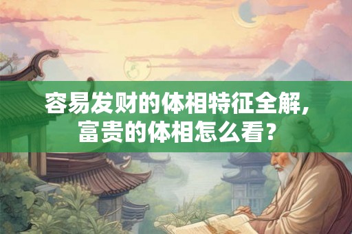 容易发财的体相特征全解,富贵的体相怎么看？