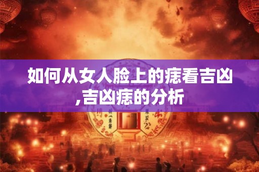 如何从女人脸上的痣看吉凶,吉凶痣的分析