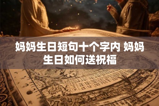 妈妈生日短句十个字内 妈妈生日如何送祝福