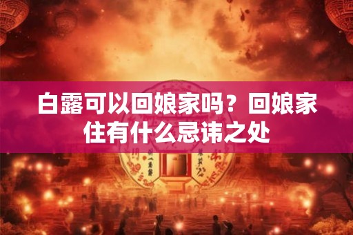 白露可以回娘家吗？回娘家住有什么忌讳之处