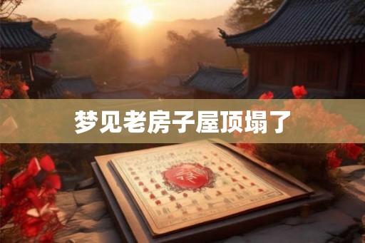 梦见老房子屋顶塌了