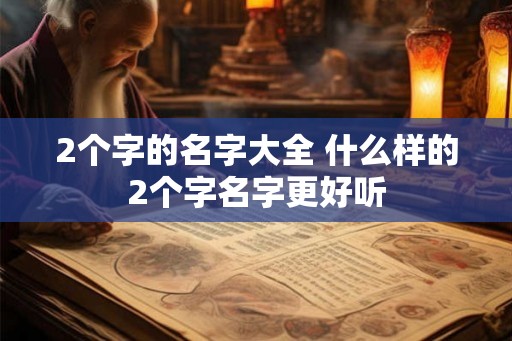 2个字的名字大全 什么样的2个字名字更好听