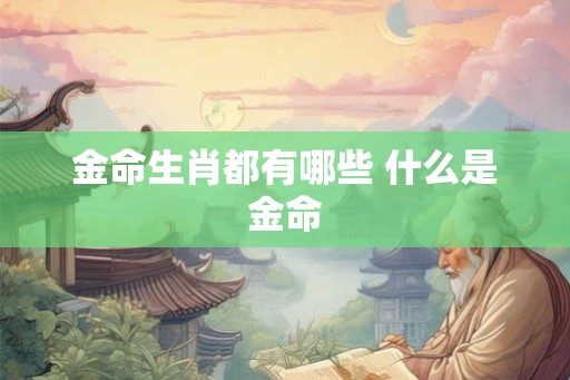 金命生肖都有哪些 什么是金命