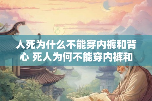 人死为什么不能穿内裤和背心 死人为何不能穿内裤和背心