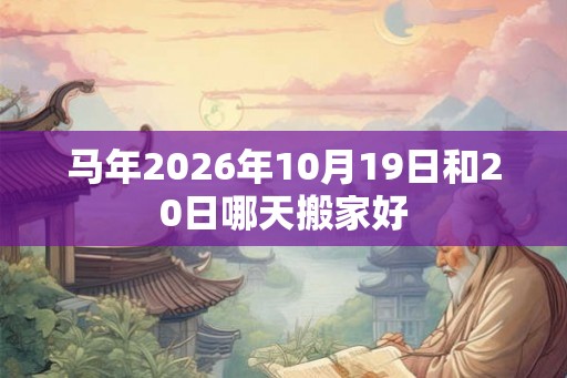 马年2026年10月19日和20日哪天搬家好