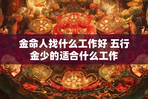 金命人找什么工作好 五行金少的适合什么工作