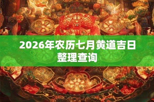 2026年农历七月黄道吉日整理查询